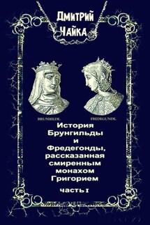 История Брунгильды и Фредегонды, рассказанная смиренным монахом Григорием. Часть 1 - Дмитрий Чайка