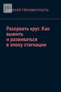 Разорвать круг. Как выжить и развиваться в эпоху стагнации