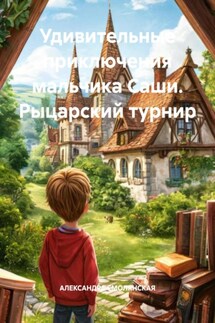 Удивительные приключения мальчика Саши. Рыцарский турнир - АЛЕКСАНДРА СМОЛЯНСКАЯ