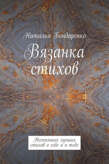 Вязанка стихов. Нескольких лучших стихов о себе и о тебе - Наталья Бондаренко
