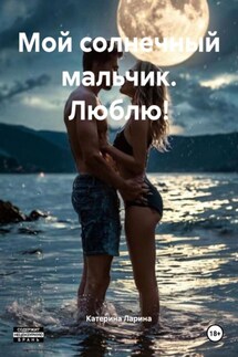 Мой солнечный мальчик. Люблю! - Катерина Ларина