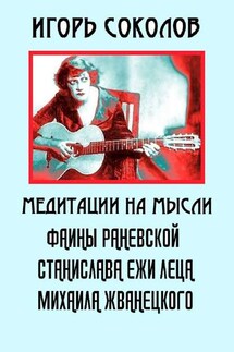 Медитации на мысли Фаины Раневской, Станислава Ежи Леца, Михаила Жванецкого - Игорь Соколов