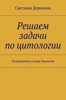 Решаем задачи по цитологии. Путеводитель в мире биологии - Светлана Доронина