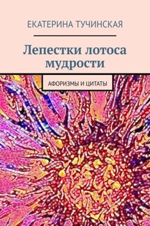 Лепестки лотоса мудрости. Афоризмы и цитаты - Екатерина Тучинская