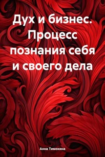 Дух и бизнес. Процесс познания себя и своего дела - Анна Тимохина