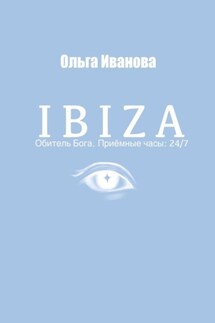 IBIZA. Обитель Бога. Приёмные часы: 24/7 - Ольга Иванова