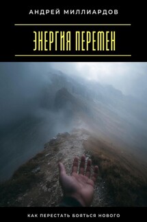 Энергия перемен. Как перестать бояться нового - Андрей Миллиардов