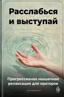 Расслабься и выступай: Прогрессивная мышечная релаксация для ораторов - Артем Демиденко