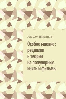 Особое мнение: рецензии и теории на популярные книги и фильмы - Алексей Шарыпов