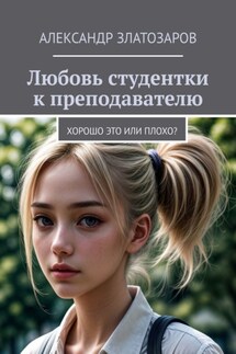 Любовь студентки к преподавателю. Хорошо это или плохо? - Александр Златозаров