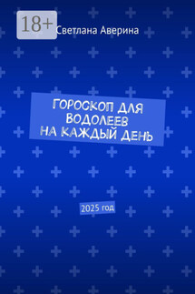 Гороскоп для Водолеев на каждый день. 2025 год - Светлана Аверина