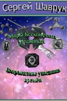 Миры бесконечных вселенных. Возрождение ушедших времён - Сергей Шаврук