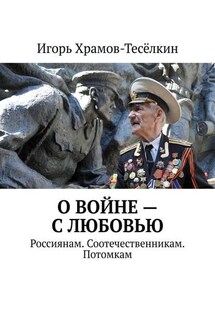 О войне – с любовью. Россиянам. Соотечественникам. Потомкам - Игорь Храмов-Тесёлкин