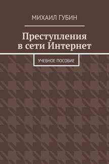 Преступления в сети Интернет. Учебное пособие - Михаил Губин
