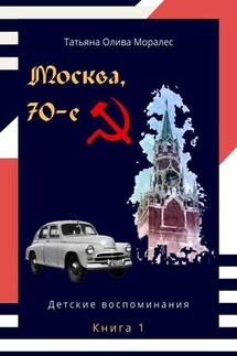 Москва, 70-е. Книга 1. Детские воспоминания - Татьяна Олива Моралес