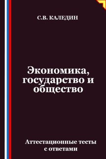Экономика, государство и общество. Аттестационные тесты с ответами - Сергей Каледин