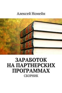 Заработок на партнерских программах. Сборник - Алексей Номейн