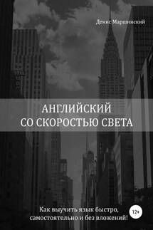 Английский со скоростью света. Как выучить язык быстро, самостоятельно и без вложений! - Денис Маршинский