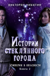 Истории стеклянного города 2. Империя в опасности - Виктория Никитин