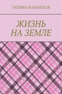 Жизнь на Земле - Татьяна Казанская