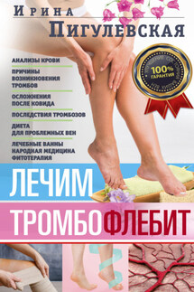 Лечим тромбофлебит. 100% гарантия улучшения состояния ваших вен - Ирина Пигулевская