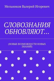СЛОВОЗНАНИЯ ОБНОВЛЯЮТ… (НОВЫЕ ВОЗМОЖНОСТИ НОВЫХ ЗНАНИЙ) - Валерий Мельников