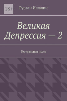 Великая Депрессия – 2. Театральная пьеса - Руслан Ишалин