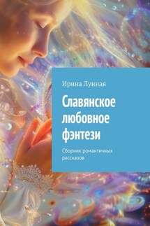 Славянское любовное фэнтези. Сборник романтичных рассказов - Ирина Лунная