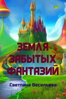 Земля забытых фантазий - Светлана Весельева