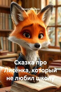 Сказка про Лисёнка, который не любил школу - Татьяна Власихина