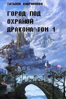 Город под охраной дракона. Том 1 - Татьяна Андрианова