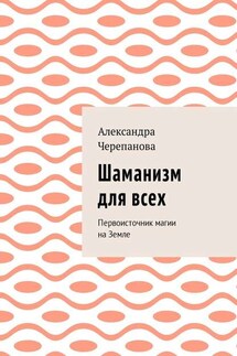 Шаманизм для всех. Первоисточник магии на Земле - Александра Черепанова