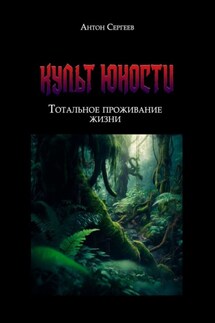 Культ Юности: тотальное проживание жизни - Антон Сергеев