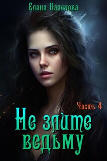 Не злите ведьму. Часть 4 - Елена Паленова