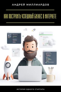 Как построить успешный бизнес в интернете. История одного стартапа - Андрей Миллиардов