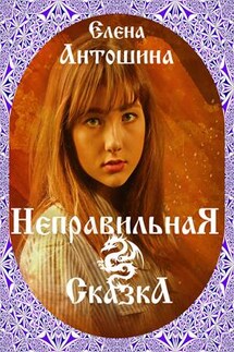 Неправильная сказка - Елена Антошина