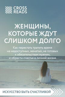 Саммари книги «Женщины, которые ждут слишком долго: как перестать тратить время на недоступных, женатых, не готовых к обязательствам мужчин, и обрести счастье в личной жизни» - Коллектив авторов