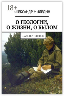 О геологии, о жизни, о былом. Заметки геолога - Александр Миледин