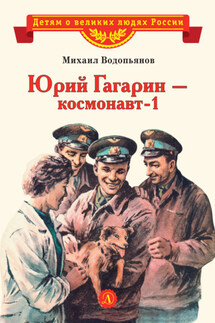 Юрий Гагарин – космонавт-1 - Михаил Водопьянов