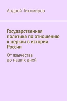 Государственная политика по отношению к церкви в истории России. От язычества до наших дней - Андрей Тихомиров
