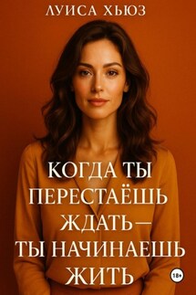 Когда ты перестаёшь ждать ты начинаешь жить - Луиса Хьюз