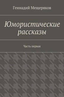 Юмористические рассказы. Первая часть - Геннадий Мещеряков