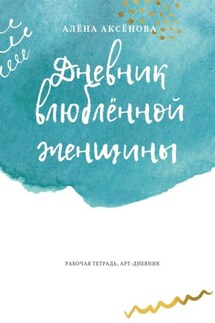 Дневник влюблённой женщины. Рабочая тетрадь, арт-дневник - Алёна Аксёнова