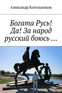 Богата Русь! Да! За народ русский боюсь … - Александр Котельников