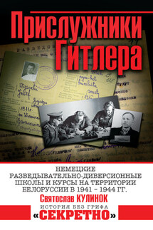 Прислужники Гитлера. Немецкие разведывательно-диверсионные школы и курсы на территории Белоруссии в 1941–1944 гг. - Святослав Кулинок+