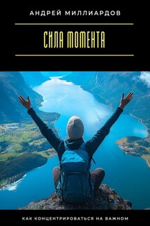 Сила момента. Как концентрироваться на важном - Андрей Миллиардов