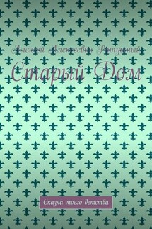 Старый Дом. Сказка моего детства - Алексей Ратушный