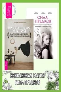 Викканская магия: Настольная книга современной ведьмы. Сила предков: Как законы рода помогают освободиться от обид, вины и реализовать цели - Скотт Каннингем, Антон Уступалов