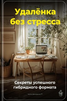 Удалёнка без стресса: Секреты успешного гибридного формата - Артем Демиденко