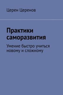Практики саморазвития. Умение быстро учиться новому и сложному - Церен Церенов